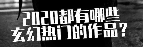 2020都有哪些玄幻热门的作品？