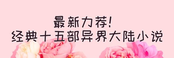 最新力荐！经典十五部异界大陆小说